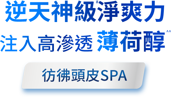逆天神級淨爽力 注入高滲透薄荷醇 彷彿頭皮SPA